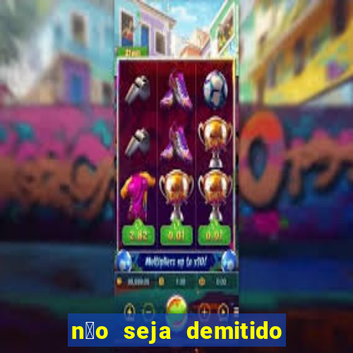 n茫o seja demitido como ganhar na loteria